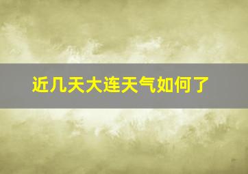 近几天大连天气如何了