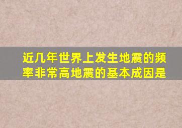 近几年世界上发生地震的频率非常高地震的基本成因是