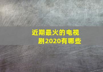 近期最火的电视剧2020有哪些