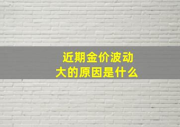 近期金价波动大的原因是什么