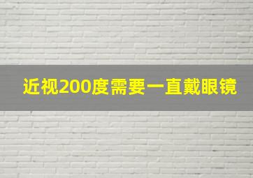 近视200度需要一直戴眼镜