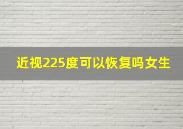 近视225度可以恢复吗女生