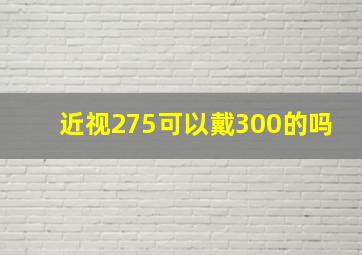 近视275可以戴300的吗