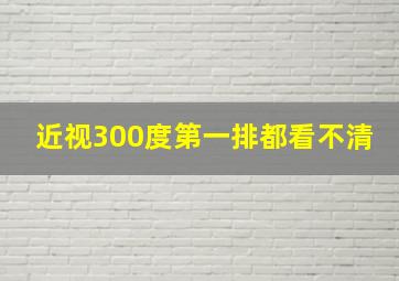 近视300度第一排都看不清