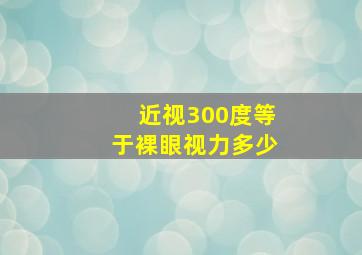 近视300度等于裸眼视力多少