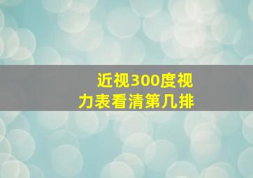 近视300度视力表看清第几排