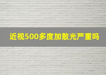 近视500多度加散光严重吗