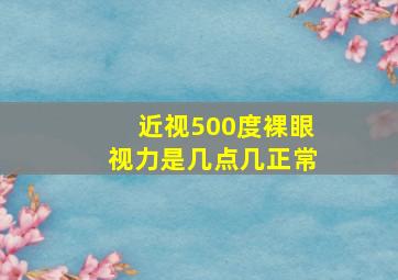 近视500度裸眼视力是几点几正常