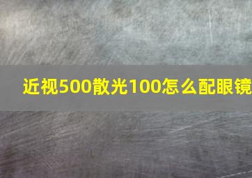 近视500散光100怎么配眼镜