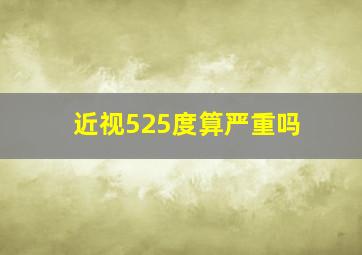 近视525度算严重吗