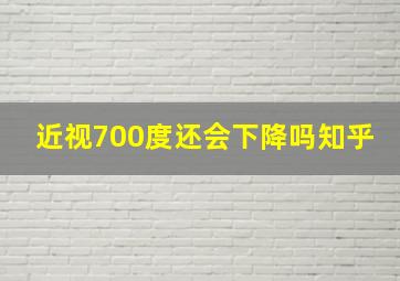 近视700度还会下降吗知乎