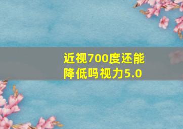 近视700度还能降低吗视力5.0