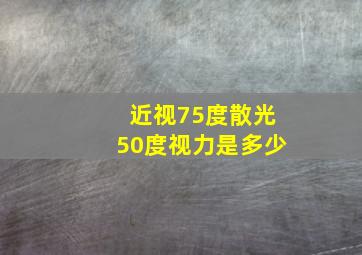 近视75度散光50度视力是多少