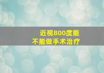 近视800度能不能做手术治疗