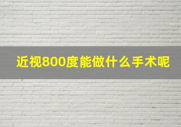 近视800度能做什么手术呢