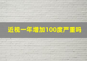 近视一年增加100度严重吗