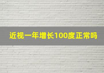 近视一年增长100度正常吗