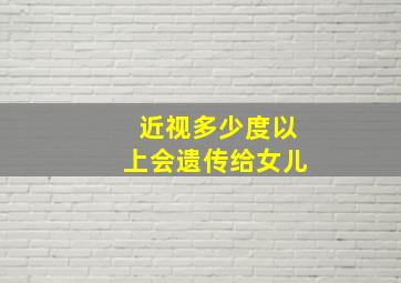 近视多少度以上会遗传给女儿