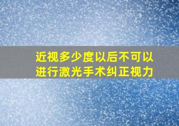 近视多少度以后不可以进行激光手术纠正视力