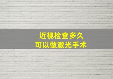 近视检查多久可以做激光手术