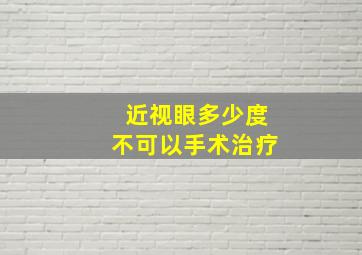 近视眼多少度不可以手术治疗