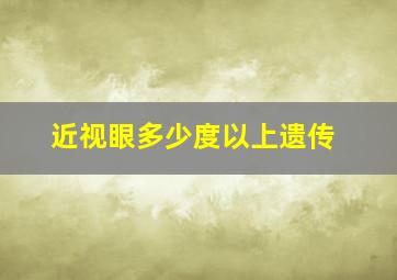 近视眼多少度以上遗传