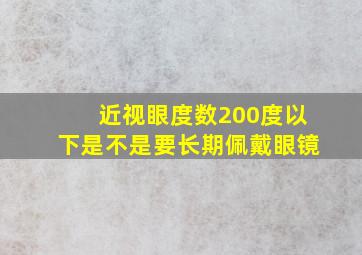 近视眼度数200度以下是不是要长期佩戴眼镜