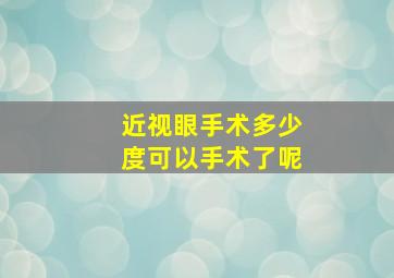 近视眼手术多少度可以手术了呢