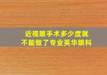 近视眼手术多少度就不能做了专业英华眼科