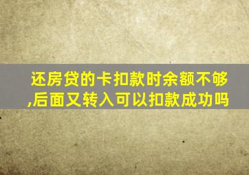 还房贷的卡扣款时余额不够,后面又转入可以扣款成功吗