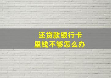 还贷款银行卡里钱不够怎么办