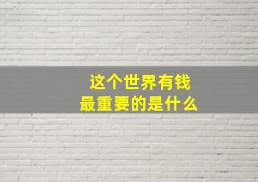 这个世界有钱最重要的是什么