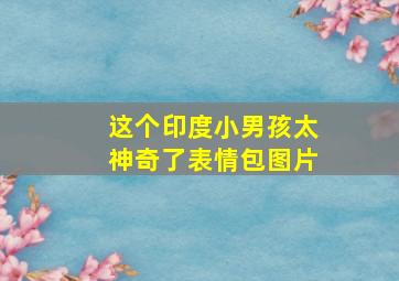 这个印度小男孩太神奇了表情包图片