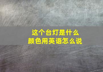 这个台灯是什么颜色用英语怎么说