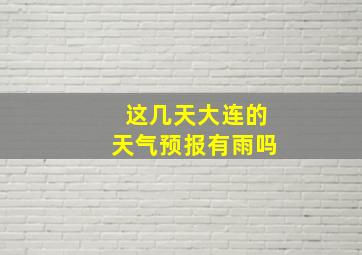 这几天大连的天气预报有雨吗