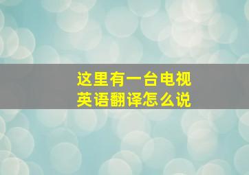 这里有一台电视英语翻译怎么说