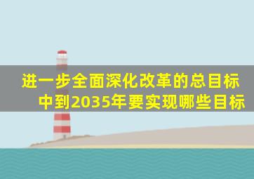 进一步全面深化改革的总目标中到2035年要实现哪些目标