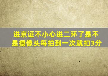 进京证不小心进二环了是不是摄像头每拍到一次就扣3分