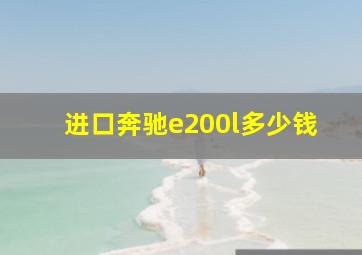 进口奔驰e200l多少钱