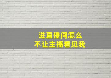 进直播间怎么不让主播看见我