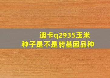 迪卡q2935玉米种子是不是转基因品种