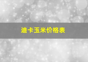 迪卡玉米价格表