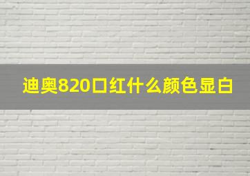 迪奥820口红什么颜色显白