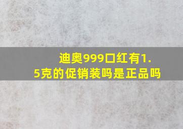 迪奥999口红有1.5克的促销装吗是正品吗