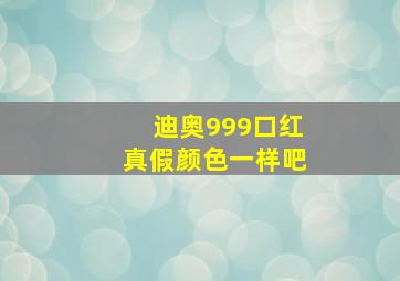 迪奥999口红真假颜色一样吧