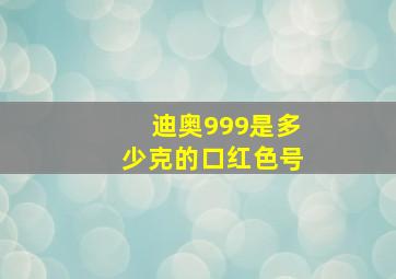 迪奥999是多少克的口红色号