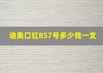 迪奥口红857号多少钱一支