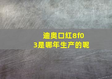 迪奥口红8f03是哪年生产的呢