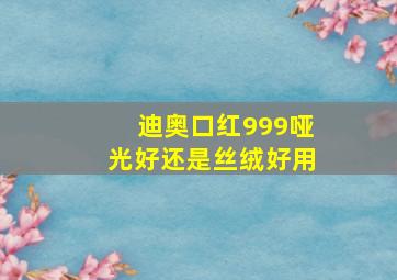 迪奥口红999哑光好还是丝绒好用