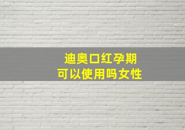 迪奥口红孕期可以使用吗女性